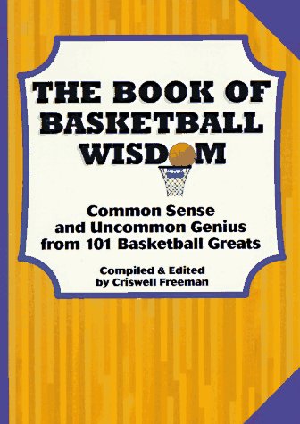 The Book Of Basketball Wisdom: Common Sense And Uncommon Genius From 101 Basketball Greats.
