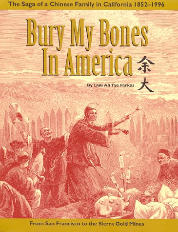Stock image for Bury My Bones in America: The Saga of a Chinese Family in California, 1852-1996--From San Francisco to the Sierra Gold Mines for sale by Front Cover Books