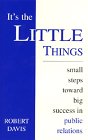 It's the Little Things: Small Steps Toward Big Success in Public Relations (9781887750806) by Davis, Robert