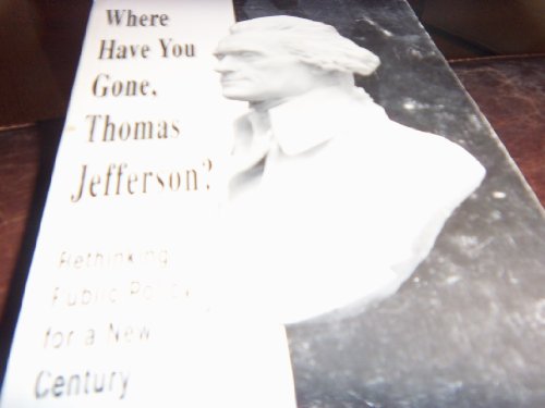 Imagen de archivo de Where Have You Gone, Thomas Jefferson: Rethinking Public Policy for a New Century a la venta por Conover Books