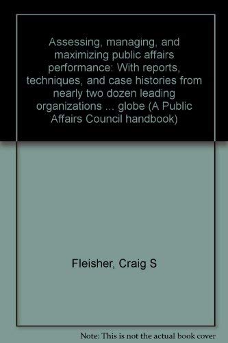Stock image for ASSESSING, MANAGING, and MAXIMIZING PUBLIC AFFAIRS PERFORMANCE: with REPORTS, TECHNIQUES, and CASE HISTORIES from NEARLY TWO DOZEN LEADING ORGANIZATIONS AROUND the GLOBE. A PUBLIC AFFAIRS COUNCIL HANDBOOK * for sale by L. Michael