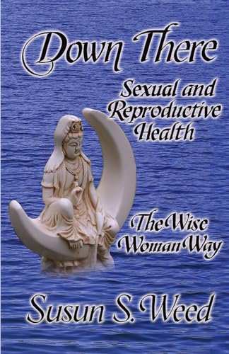 Down There: Sexual and Reproductive Health (5) (Wise Woman Herbal) (9781888123135) by Weed, Susun S.