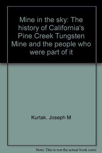 Mine in the sky: The history of California's Pine Creek Tungsten Mine and the people who were part of it (9781888125153) by Kurtak, Joseph M