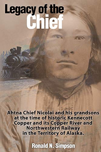 Imagen de archivo de Legacy of the Chief: Ahtna Chief Nicolai and his grandsons at the time of historic Kennecott Copper and its Copper Rive and Northwestern Railway in the Territory of Alaska a la venta por BooksRun
