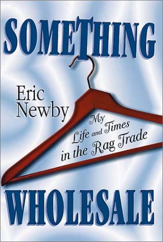 SOMETHING WHOLESALE: My Life in the Rag Trade (9781888173802) by Newby, Eric