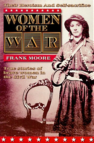 Women of the War: Their Heroism and Self-Sacrifice : True Stories of Brave Women in the Civil War (9781888295009) by Moore, Frank