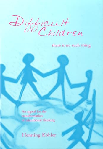 Difficult Children: There Is No Such Thing: An Appeal for the Transformation of Educational Thinking (9781888365443) by Koehler, Henning