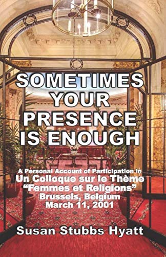 Stock image for SOMETIMES YOUR PRESENCE IS ENOUGH: A Personal Account of Participation in Un Colloque sur le Thme "Femmes et Religions" Brussels, Belgium March 11, 2001 for sale by Revaluation Books