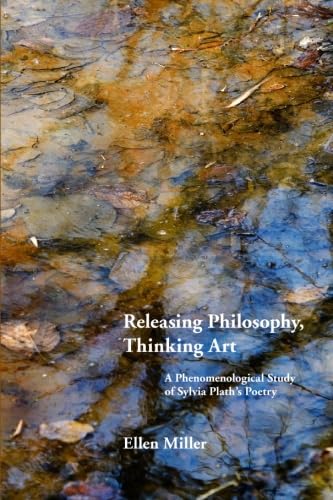 Imagen de archivo de Releasing Philosophy, Thinking Art: A Phenomenological Study of Sylvia Plath's Poetry a la venta por HPB-Red