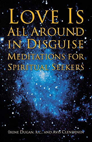 LOVE IS ALL AROUND IN DISGUISE: Meditations For Spiritual Seekers