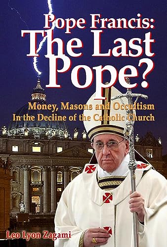 Stock image for Pope Francis: The Last Pope?: Money, Masons and Occultism in the Decline of the Catholic Church for sale by HPB-Emerald
