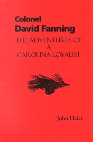 Colonel David Fanning: The Adventures of a Carolina Loyalist