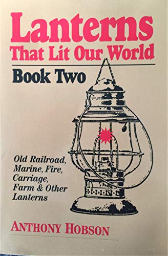 

Lanterns That Lit Our World: Old Railroad, Marine, Fire, Carriage, Farm & Other Lanterns (Book 2)