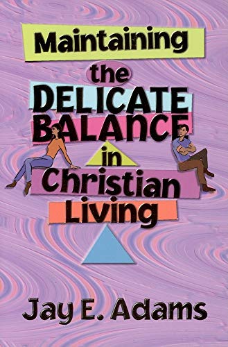 Maintaining The Delicate Balance In Christian Living: Biblical Balance In A World That's Tilted Toward Sin! (9781889032115) by Adams, Jay Edward