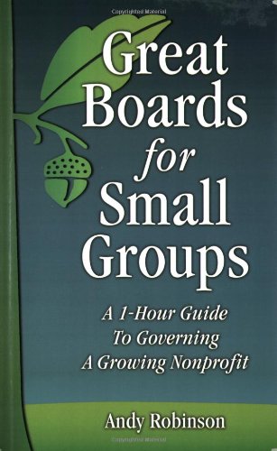 Great Boards for Small Groups: A 1-Hour Guide to Governing a Growing Nonprofit (9781889102047) by Andy Robinson