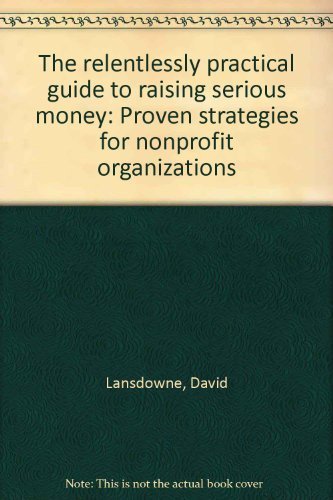 9781889102139: The relentlessly practical guide to raising serious money: Proven strategies for nonprofit organizations