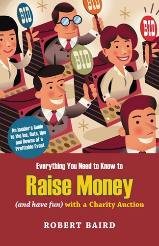 Everything You Need to Know to Raise Money (And Have Fun) With a Charity Auction: An Insider's Guide to the Ins, Outs, Ups and Downs of a Profitable Event (9781889102368) by Robert Baird