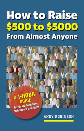 How to Raise $500 to $5000 from Almost Anyone: A 1-hour Guide for Board Members, Volunteers, and Staff (9781889102467) by Andy Robinson