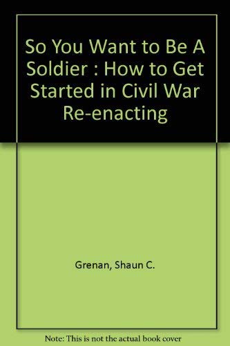 Beispielbild fr So You Want to Be A Soldier : How to Get Started in Civil War Re-enacting zum Verkauf von Better World Books