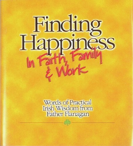 Stock image for Finding Happiness in Faith, Family & Work : Words of Practical Irish Wisdom from Father Flanagan for sale by Better World Books