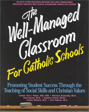 The Well-Managed Classroom for Catholic Schools: Promoting Student Success Through the Teaching of Social Skills and Christian Values (9781889322063) by Peter, Val J.; Connolly, Theresa; Dowd, Tom; Criste, Andrea; Nelson, Cathy; Tobias, Lisa