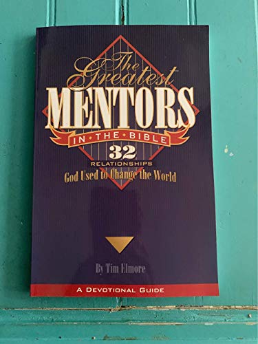 The greatest mentors in the Bible: 32 relationships God used to change the world: A Devotional Guide (9781889376011) by Tim Elmore