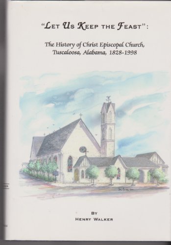 Stock image for Let Us Keep the Feast: The History of Christ Episcopal Church, Tuscaloosa, Alabama, 1828-1998 for sale by Dogwood Books