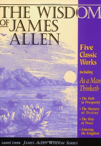 Imagen de archivo de The Wisdom of James Allen : Including As a Man Thinketh, The Path to Prosperity, The Mastery of Destiny, The Way of Peace, and Entering the Kingdom a la venta por Orion Tech