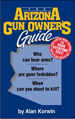 9781889632025: The Arizona Gun Owner's Guide: Who Can Bear Arms? Where Are Guns Forbidden? When Can You Shoot to Kill