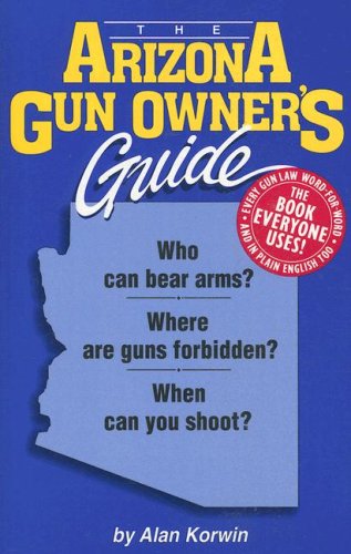 Stock image for The Arizona Gun Owner's Guide: Who Can Bear Arms? Where Are Guns Forbidden? When Can You Shoot to Kill? for sale by ThriftBooks-Atlanta