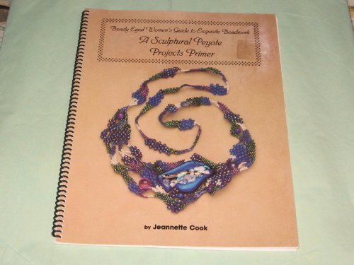 

Sculptural Peyote Projects Primer (Beady-Eyed Women's Guides to Exquisite Beadwork)
