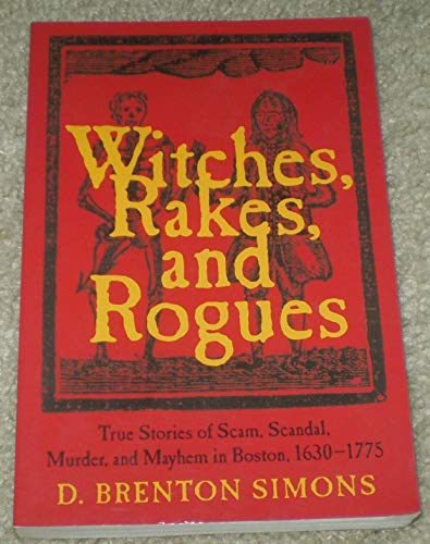 Beispielbild fr Witches, Rakes, and Rogues: True Stories of Scam, Scandal, Murder, and Mayhem in Boston, 1630-1775 zum Verkauf von More Than Words