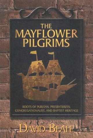 The Mayflower Pilgrims: Roots of Puritan, Presbyterian, Congregationalist, and Baptist Heritage (9781889893518) by Beale, David