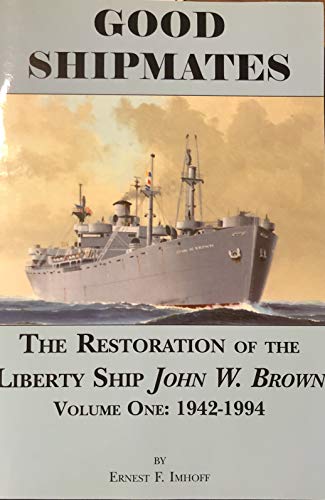 Stock image for Good Shipmates: The Restoration of the Liberty Ship John W. Brown, Volume One: 1942--1994 for sale by Allen's Bookshop