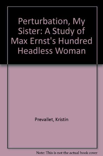Perturbation, My Sister: A Study of Max Ernst's Hundred Headless Woman (9781889960029) by Prevallet, Kristin; Prevallet, Kristin S