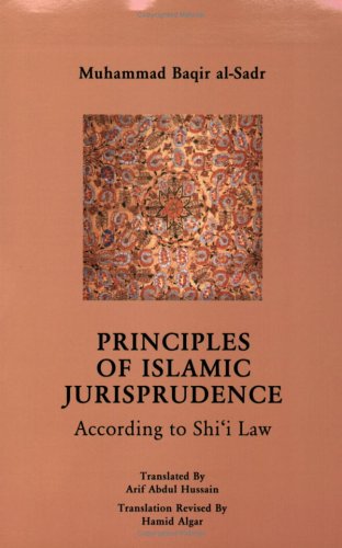 Principles of Islamic Jurisprudence: According to Shi'i Law (9781889999364) by Muhammad Baqir Al-Sadir; Hamid Algar