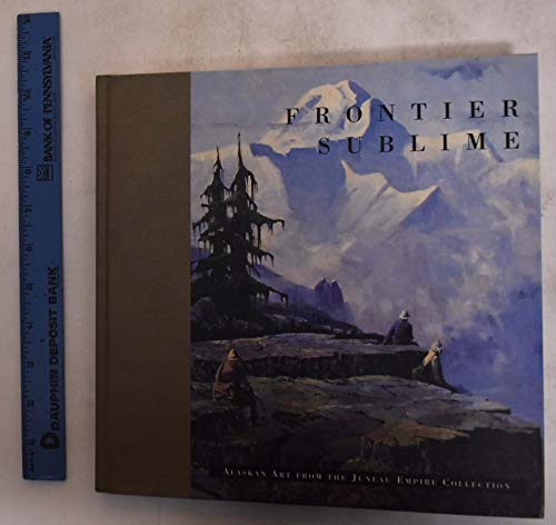 Stock image for Frontier Sublime: Alaskan Art from the Juneau Empire Collection for sale by Ed's Editions LLC, ABAA