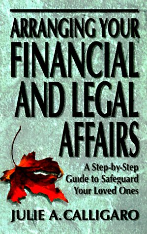 Arranging Your Financial and Legal Affairs: A Step-By-Step Guide to Getting Your Affairs in Order (9781890117078) by Calligaro, Julie A.