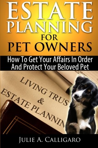 Estate Planning For Pet Owners: How to Get Your Affairs in Order and Protect Your Beloved Pet (9781890117344) by Calligaro, Julie A.