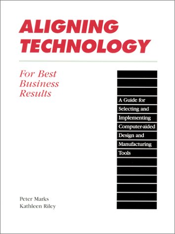 Imagen de archivo de ALIGNING TECHNOLOGY FOR BEST BUSINESS RESULTS: A Guide for Selecting and Implementing Computer-aided Design and Manufacturing Tools a la venta por The Warm Springs Book Company