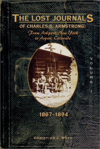 Stock image for The Lost Journals of Charles S. Armstrong: From Arkport, New York to Aspen, Colorado, 1867-1894 Volume 1 for sale by Aamstar Bookshop / Hooked On Books