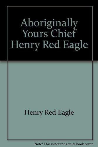 Stock image for Aboriginally yours, Chief Henry Red Eagle for sale by Irish Booksellers