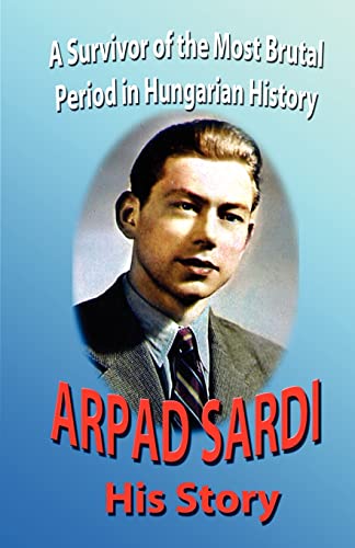 Stock image for Arpad Sardi His Story: A survivor of one of the most brutal periods in Hungarian History for sale by SecondSale