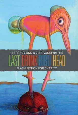 Last Drink Bird Head: A Flash Fiction Anthology for Charity (9781890464127) by Gene Wolfe; Peter Straub; Stephen R. Donaldson; Hal Duncan; Jeffrey Ford; Caitlin R. Kiernan; Ellen Kushner; Jay Lake; Tanith Lee; Sarah Monette
