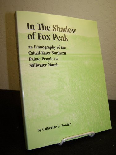 In the Shadow of Fox Peak: An Ethnography of the Cattail-eater Northern Paiute People of Stillwater Marsh (9781890591120) by Catherine S. Fowler