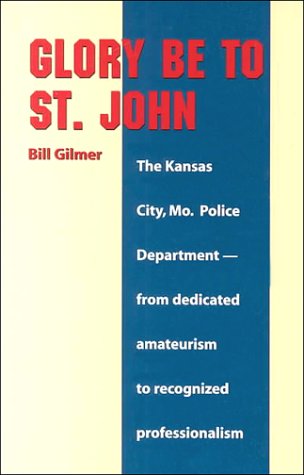 Stock image for Glory Be to St. John: The Kansas City, Mo. Police Department, From Dedicated Amateurism to Recognized Ized Professionalism for sale by HPB-Ruby