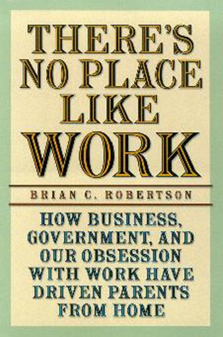 Beispielbild fr There's No Place Like Work: How Business, Government, and Our Obsession With Work Have Driven Parents from Home zum Verkauf von Ammareal