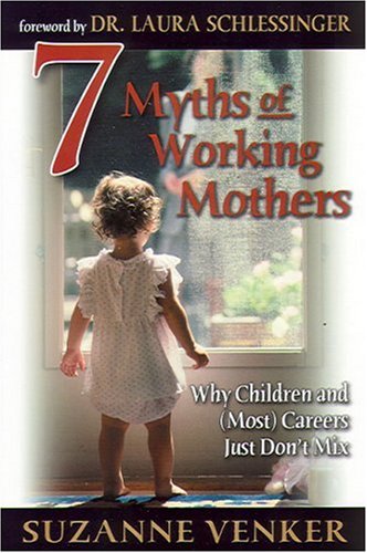 Stock image for 7 Myths of Working Mothers: Why Children and (Most) Careers Just Don't Mix for sale by Meadowland Media