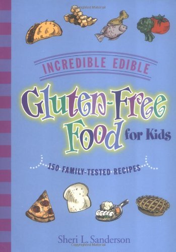 Incredible Edible Gluten-Free Food for Kids: 150 Family-Tested Recipes - Sanderson, Sheri L.