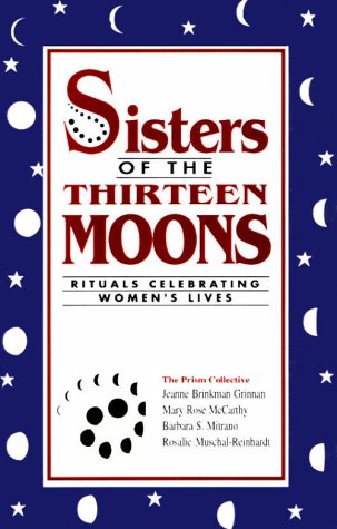 Sisters of the Thirteen Moons: Rituals Celebrating Women's Lives (9781890662035) by McCarthy, Mary Rose; Grinnan, Jeanne Brinkman; Mitrano, Barbara; Muschal-Reinhardt, Rosalie